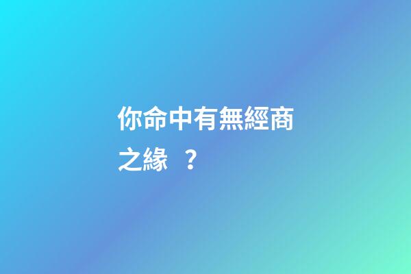 你命中有無經商之緣？